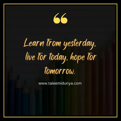 learn from yesterday, live for today, hope for tomorrow.